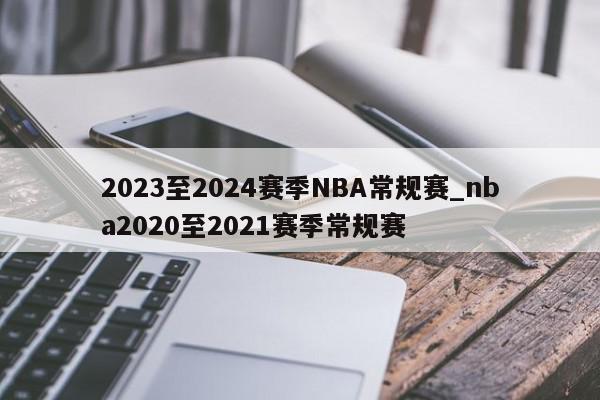 2023至2024赛季NBA常规赛_nba2020至2021赛季常规赛
